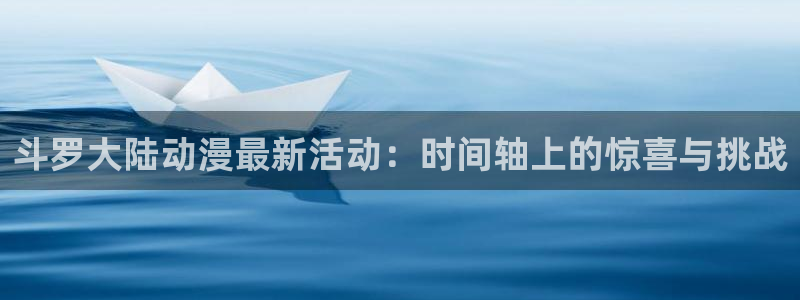 onfun动漫官网：斗罗大陆动漫最新活动：时间轴上的惊喜与挑战